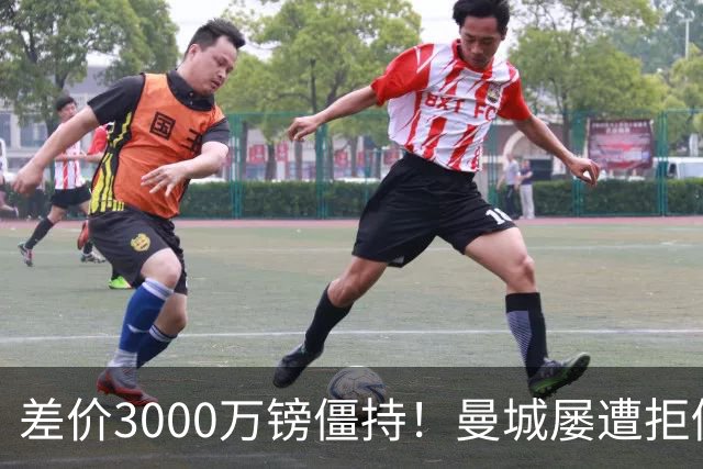 差价3000万镑僵持！曼城屡遭拒仍死磕到底，豪门执着背后藏深层博弈？