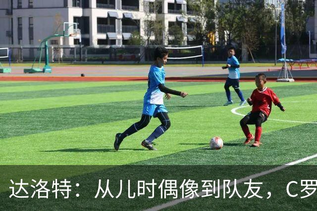 达洛特：从儿时偶像到队友，C罗41岁仍充满激情 葡萄牙有他更好