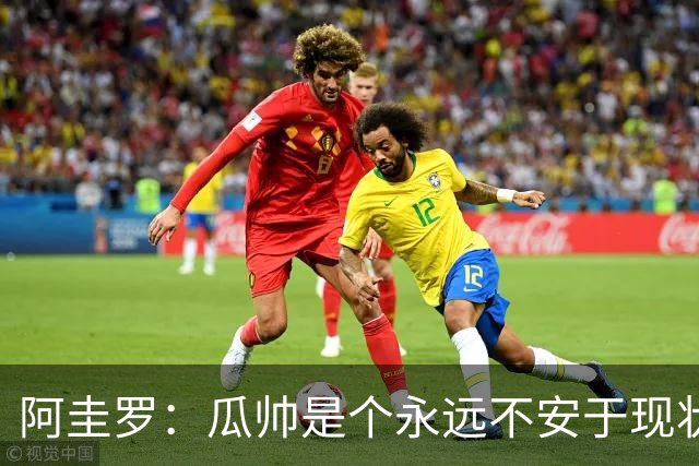 阿圭罗：瓜帅是个永远不安于现状、永远追求更多、喜欢挑战的人