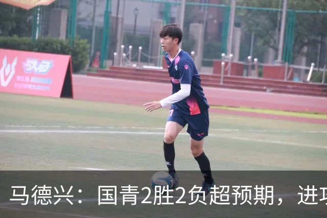 马德兴：国青2胜2负超预期，进攻端乏善可陈因赛前没时间展开训练